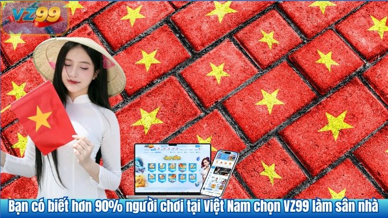 Bạn có biết hơn 90% người chơi tại Việt Nam chọn VZ99 làm sân nhà 