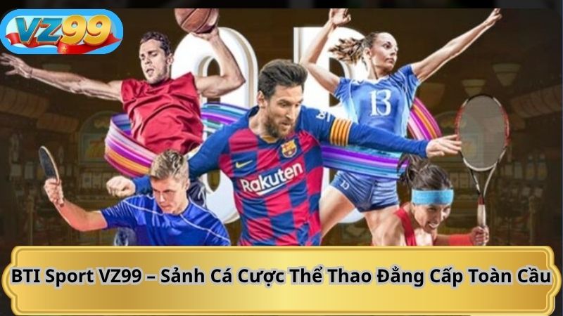 BTI Sport VZ99 – Sảnh Cá Cược Thể Thao Đẳng Cấp Toàn Cầu 3 BTI Sport VZ99 – Sảnh Cá Cược Thể Thao Đẳng Cấp Toàn Cầu