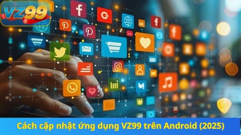 Hướng Dẫn Cập Nhật Ứng Dụng VZ99 Mới Nhất 2025 Không Gặp Lỗi 3 Cách cập nhật ứng dụng VZ99 trên Android (2025)