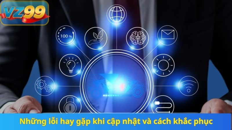 Hướng Dẫn Cập Nhật Ứng Dụng VZ99 Mới Nhất 2025 Không Gặp Lỗi 5 Những lỗi hay gặp khi cập nhật và cách khắc phục