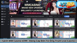 Sảnh WM Casino VZ99 - Đẳng Cấp Đến Từ Ông Trùm Live Casino